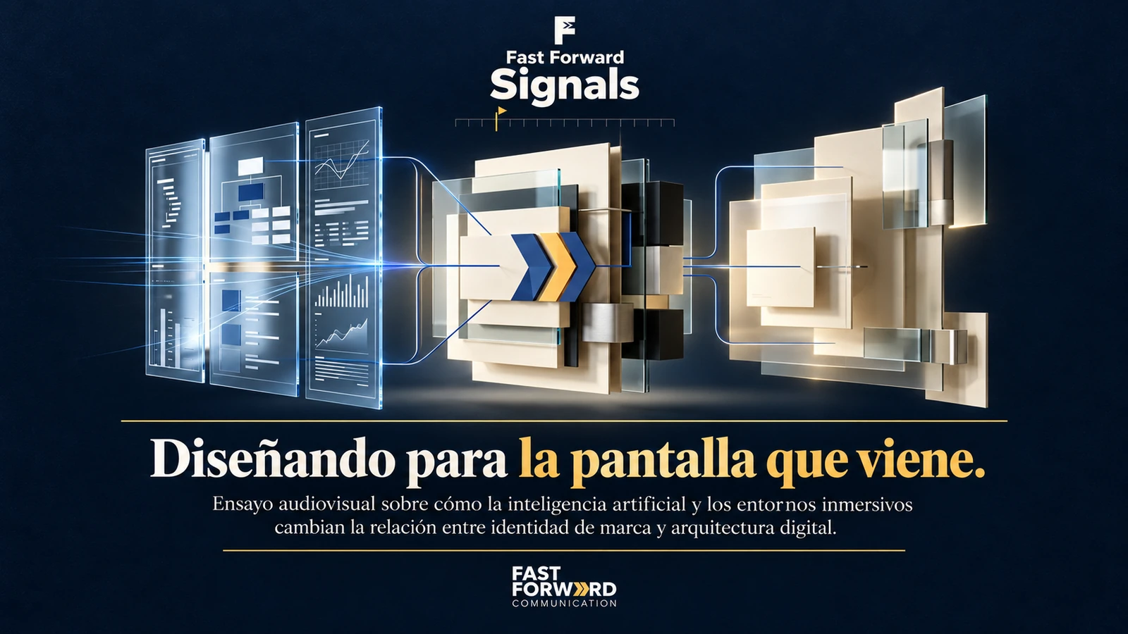 Paneles digitales transparentes conectados con estructuras tridimensionales y el símbolo de avance de Fast Forward. Textos «Fast Forward Signals» y «Diseñando para la pantalla que viene», con un subtítulo sobre inteligencia artificial, entornos inmersivos, identidad de marca y arquitectura digital, y la marca Fast Forward Communication.